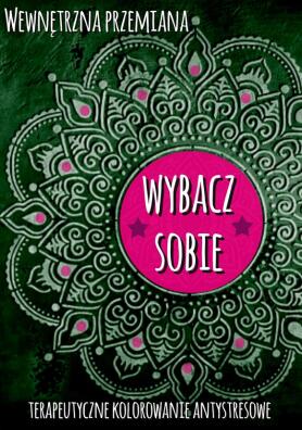 Wewnętrzna przemiana. Terapeutyczne kolorowanie antystresowe. Wybacz sobie