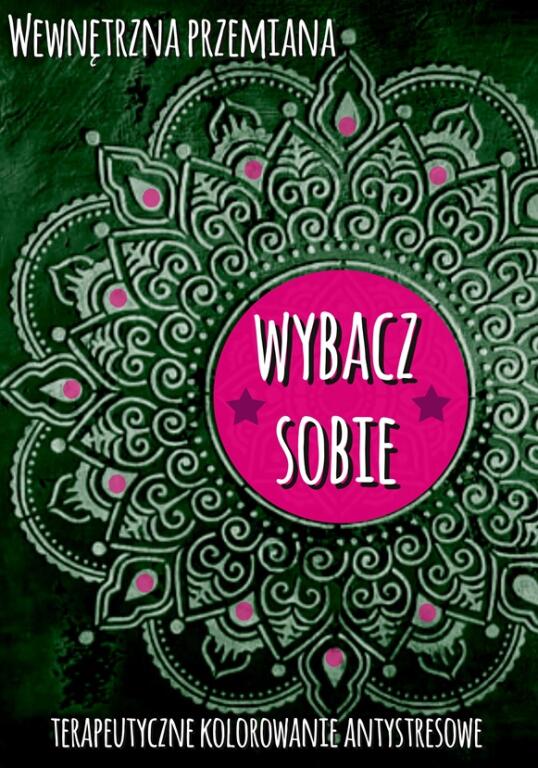 Wewnętrzna przemiana. Terapeutyczne kolorowanie antystresowe. Wybacz sobie (1)