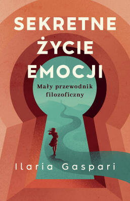 Sekretne życie emocji. Mały przewodnik filozoficzny. Ilaria Gaspari