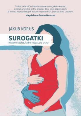 Surogatki. Historie kobiet, które rodzą po cichu. Jakub Korus