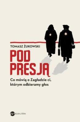 Pod presją. Co mówią o zagładzie ci, którym odbieramy głos. T. Żukowski