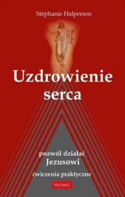 Uzdrowienie serca. Pozwól działać Jezusowi. Stepanie Halperson