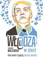 Władza w siecei. Jak nami rządzą social media. Łukasz Walewski