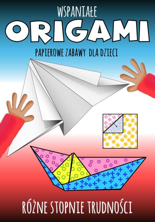 Wspaniałe origami. Papierowe zabawy dla dzieci (1)